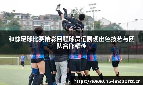 和静足球比赛精彩回顾球员们展现出色技艺与团队合作精神