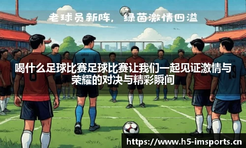 喝什么足球比赛足球比赛让我们一起见证激情与荣耀的对决与精彩瞬间