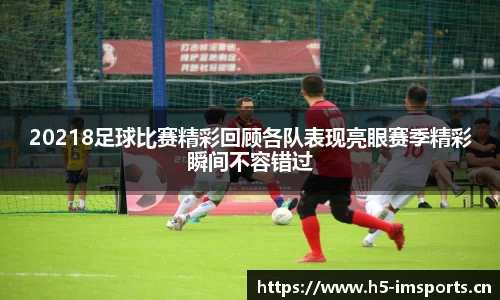 20218足球比赛精彩回顾各队表现亮眼赛季精彩瞬间不容错过