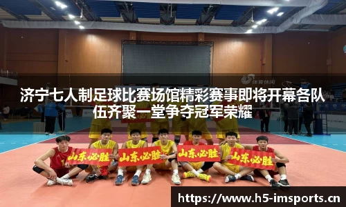 济宁七人制足球比赛场馆精彩赛事即将开幕各队伍齐聚一堂争夺冠军荣耀