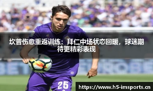 坎普伤愈重返训练：拜仁中场状态回暖，球迷期待更精彩表现