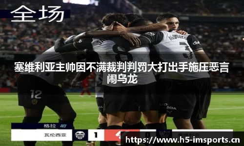 塞维利亚主帅因不满裁判判罚大打出手施压恶言闹乌龙