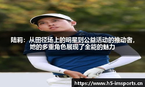 陆莉：从田径场上的明星到公益活动的推动者，她的多重角色展现了全能的魅力