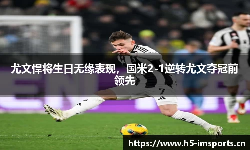 尤文悍将生日无缘表现，国米2-1逆转尤文夺冠前领先