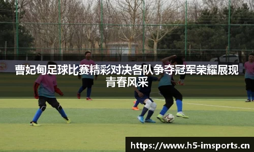 曹妃甸足球比赛精彩对决各队争夺冠军荣耀展现青春风采